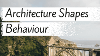 Architecture Shapes Behaviour